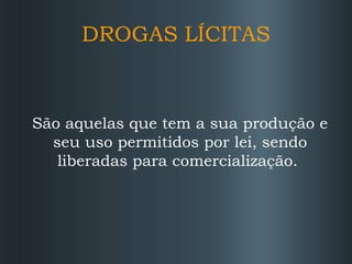 DROGAS LÍCITAS

São aquelas que tem a sua produção e
seu uso permitidos por lei, sendo
liberadas para comercialização.

 