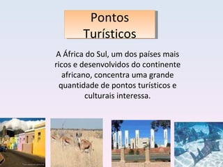 A África do Sul, um dos países mais ricos e desenvolvidos do continente africano, concentra uma grande quantidade de pontos turísticos e culturais interessa. Pontos Turísticos 