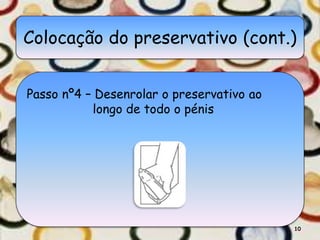 Colocação do preservativo (cont.)
Passo nº4 – Desenrolar o preservativo ao
longo de todo o pénis
10
 