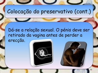 Colocação do preservativo (cont.)
Dá-se a relação sexual. O pénis deve ser
retirado da vagina antes de perder a
erecção.
11
 