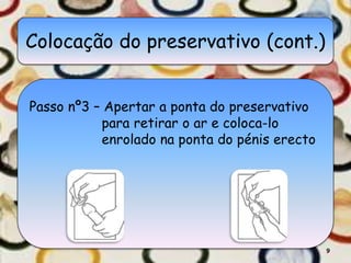 Colocação do preservativo (cont.)
Passo nº3 – Apertar a ponta do preservativo
para retirar o ar e coloca-lo
enrolado na ponta do pénis erecto
9
 