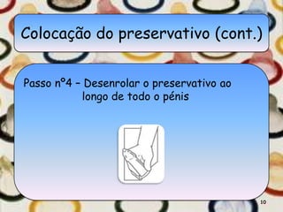 Colocação do preservativo (cont.)


Passo nº4 – Desenrolar o preservativo ao
           longo de todo o pénis




                                           10
 