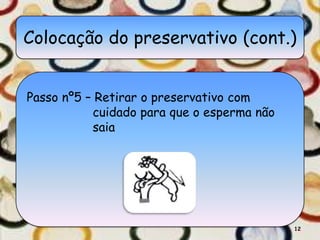 Colocação do preservativo (cont.)


Passo nº5 – Retirar o preservativo com
           cuidado para que o esperma não
           saia




                                            12
 