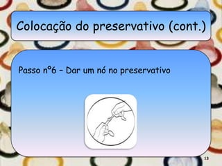 Colocação do preservativo (cont.)


Passo nº6 – Dar um nó no preservativo




                                        13
 