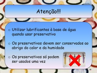 Atenção!!!


o Utilizar lubrificantes à base de água
  quando usar preservativo

o Os preservativos devem ser conservados ao
  abrigo do calor e da humidade

o Os preservativos só podem
  ser usados uma vez
                                              15
 