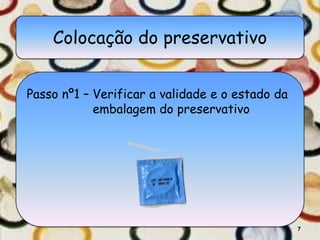 Colocação do preservativo


Passo nº1 – Verificar a validade e o estado da
            embalagem do preservativo




                                                 7
 