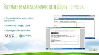 Software de gerenciamento de resíduos - devolva
• Etiqueta: identificação do resíduo
rastreamento

• Informações Entrega / Coleta
• Solicitação Coleta de Resíduo

 