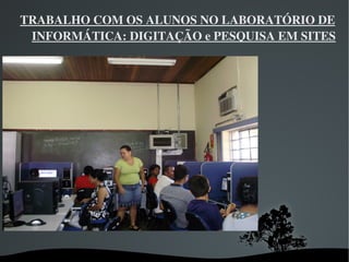 TRABALHO COM OS ALUNOS NO LABORATÓRIO DE 
 INFORMÁTICA: DIGITAÇÃO e PESQUISA EM SITES




                 
 