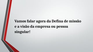 Vamos falar agora da Defina de missão
e a visão da empresa ou pessoa
singular!
 