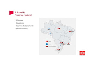 A Brasilit
Presença nacional
6 fábricas
3 depósitos
4 centros de treinamento
900 funcionários
 
