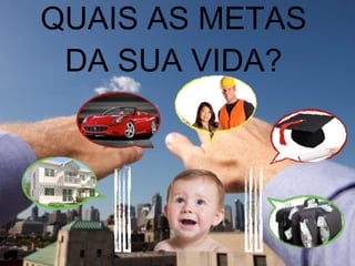 QUAIS AS METAS DA SUA VIDA? 