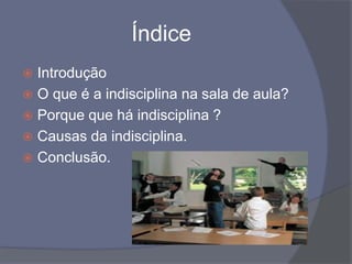 Índice IntroduçãoO que é a indisciplina na sala de aula?Porque que há indisciplina ? Causas da indisciplina.Conclusão.