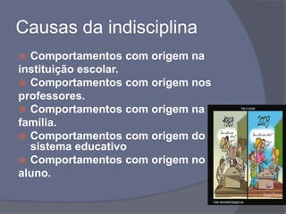Causas da indisciplina Comportamentos com origem nainstituição escolar.Comportamentos com origem nosprofessores.Comportamentos com origem nafamília.Comportamentos com origem do sistema educativoComportamentos com origem noaluno.