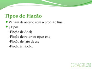 Tipos de Fiação
Variam de acordo com o produto final;
4 tipos:
-Fiação de Anel;
-Fiação de rotor ou open end;
-Fiação de Jato de ar;
-Fiação à fricção.
 