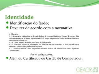 Identidade
Identificação do fardo;
Deve ter de acordo com a normativa:
Fonte: codapar,2002.
Além do Certificado ou Cartão de Computador.
 