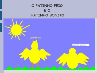 O PATINHO FEIO
      E O
PATINHO BONITO
 