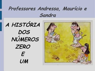Professores Andressa, Maurício e
             Sandra
A HISTÓRIA
    DOS
  NÚMEROS
   ZERO
     E
    UM
 