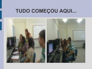 TUDO COMEÇOU AQUI...
 