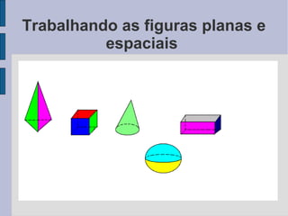 Trabalhando as figuras planas e
          espaciais
 