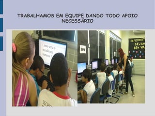 TRABALHAMOS EM EQUIPE DANDO TODO APOIO
              NECESSÁRIO
 