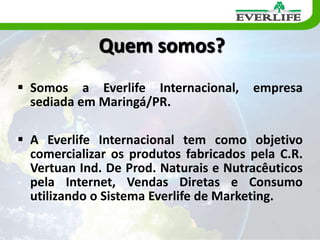 Quem somos?Somos a Everlife Internacional, empresa sediada em Maringá/PR.