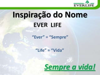 A Everlife Internacional tem como objetivo comercializar os produtos fabricados pela C.R. Vertuan Ind. De Prod. Naturais e Nutracêuticos pela Internet, Vendas Diretas e Consumo utilizando o Sistema Everlife de Marketing.Inspiração do NomeEVERLIFE“Ever” = “Sempre”              “Life” = “Vida”Sempre a vida!