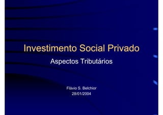 Investimento Social Privado
      Aspectos Tributários


           Flávio S. Belchior
              28/01/2004
 