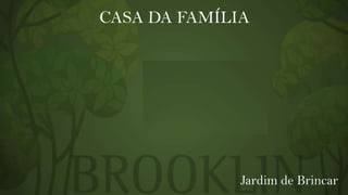 CASA DA FAMÍLIA

Jardim de Brincar

 