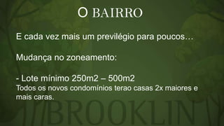 O BAIRRO
E cada vez mais um previlégio para poucos…
Mudança no zoneamento:
- Lote mínimo 250m2 – 500m2
Todos os novos condomínios terao casas 2x maiores e
mais caras.

 