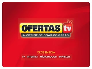 TV - INTERNET - MÍDIA INDOOR - IMPRESSO
CROSSMEDIA
 
