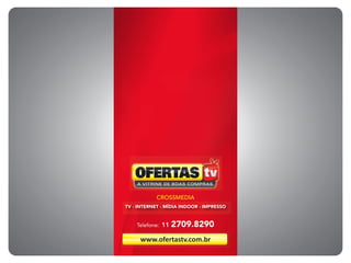 TV - INTERNET - MÍDIA INDOOR - IMPRESSO
CROSSMEDIA
www.ofertastv.com.br
Telefone: 11 2709.8290
 