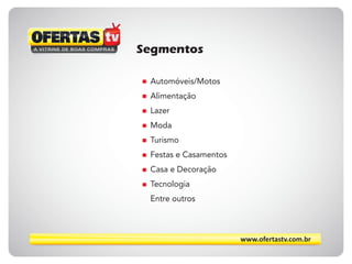 www.ofertastv.com.br
Segmentos
Automóveis/Motos
Alimentação
Lazer
Moda
Turismo
Festas e Casamentos
Casa e Decoração
Tecnologia
Entre outros
 