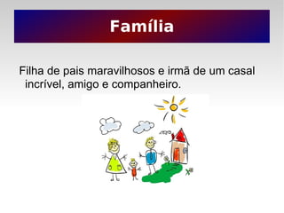Família Filha de pais maravilhosos e irmã de um casal incrível, amigo e companheiro. 
