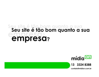 Seu site é tão bom quanto a sua
 Seu site é tão bom quanto a sua
empresa
 empresa       ?
                 ?



                          13 3324 8388
                          contato@midion.com.br
 