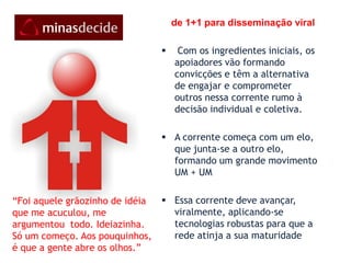 estratégia : disponibilizar, engajar, ouvir, agirDISPONIBILIZAR, espaços de  comunicação, publicação e ferramentas tecnológicasOUVIR: as ideias, sugestões, demandas , propostasENGAJAR, envolvendo e comprometendo os candidatos e cidadãosAGIR E DECIDIR e CONFIRMAR a decisão da maioria após conhecer e ponderar sobre os perfis e propostas dos candidatos ao governo