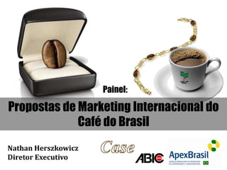 Propostas de Marketing Internacional do
Café do Brasil
Nathan Herszkowicz
Diretor Executivo
Painel:
 