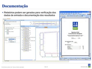 Documentação
  Relatórios podem ser gerados para verificação dos
   dados de entrada e documentação dos resultados




© Det Norske Veritas Ltda. Todos os direitos reservados.   Slide 18
 