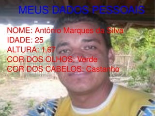 MEUS DADOS PESSOAIS NOME: Antônio Marques da Silva IDADE: 25 ALTURA: 1,67 COR DOS OLHOS: Verde COR DOS CABELOS: Castanho 