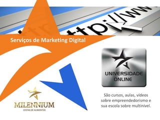 São cursos, aulas, vídeos sobre empreendedorismo e sua escola sobre multinível. 
Serviços de Marketing Digital  