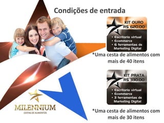 *Uma cesta de alimentos com 
mais de 30 itens 
*Uma cesta de alimentos com 
mais de 40 itens 
Condições de entrada  