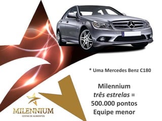 Milennium três estrelas = 
500.000 pontos 
Equipe menor 
* Uma Mercedes Benz C180  