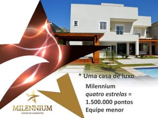 Milennium quatro estrelas = 1.500.000 pontos 
Equipe menor 
* Uma casa de luxo  