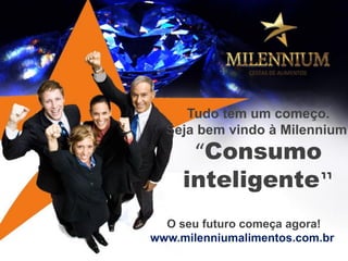 O seu futuro começa agora! 
www.milenniumalimentos.com.br 
Tudo tem um começo. 
Seja bem vindo à Milennium. 
“Consumo inteligente” 