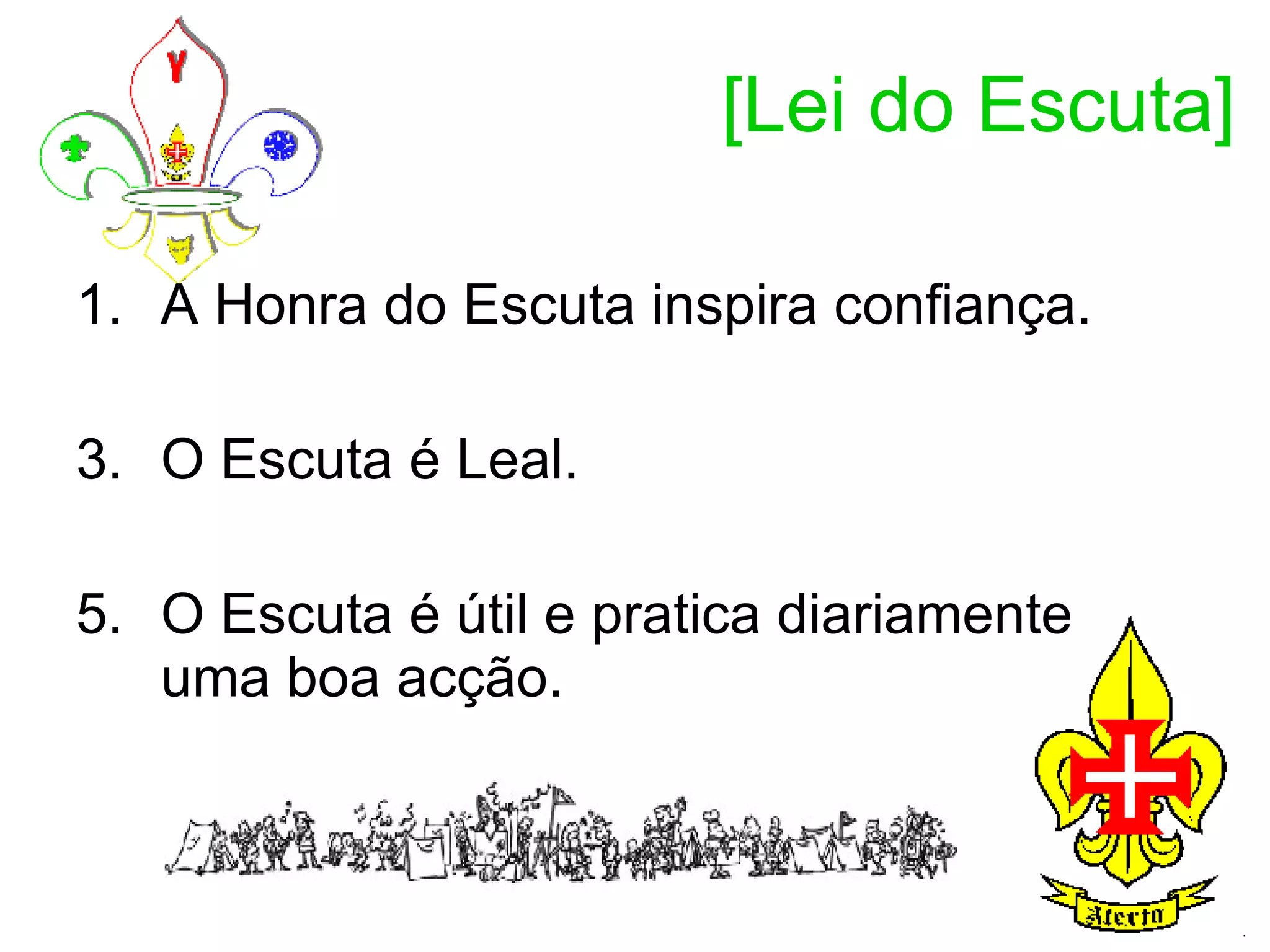 [Lei do Escuta] A Honra do Escuta inspira confiança.  O Escuta é Leal.  O Escuta é útil e pratica diariamente uma boa acção.  