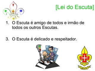 [Lei do Escuta] O Escuta é amigo de todos e irmão de todos os outros Escutas.  O Escuta é delicado e respeitador.  