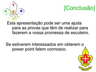 [Conclusão] Esta apresentação pode ser uma ajuda para as provas que têm de realizar para fazerem a vossa promessa de escuteiro. Se estiverem interessados em obterem o power point falem connosco. 