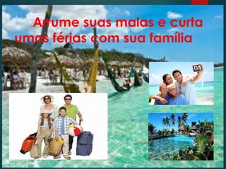 Arrume suas malas e curta
umas férias com sua família
 