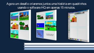 Agora um desafio criaremos juntos uma história em quadrinhos
       usando o software HQ em apenas 15 minutos.
 