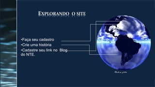 •Faça seu cadastro
•Crie uma história
•Cadastre seu link no Blog
do NTE.



                             Click no g lo bo
 