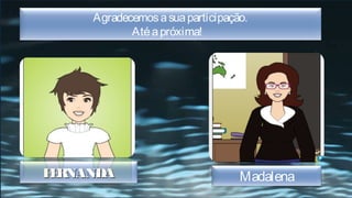 Agradecemos a sua participação.
            Até a próxima!




F RNANDA
 E                                Madalena
 
